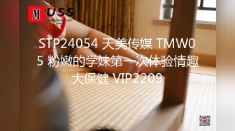 STP24054 天美传媒 TMW05 粉嫩的学妹第一次体验情趣大保健 VIP2209