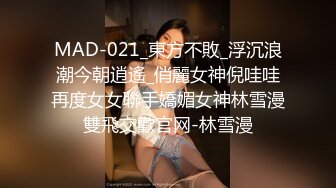 MAD-021_東方不敗_浮沉浪潮今朝逍遙_俏麗女神倪哇哇再度女女聯手嬌媚女神林雪漫雙飛交歡官网-林雪漫