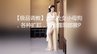 【极品调教】大二处女小母狗，各种扩肛，宿舍露阴部撅PP