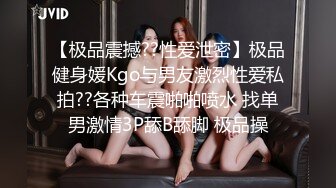 【极品震撼??性爱泄密】极品健身媛Kgo与男友激烈性爱私拍??各种车震啪啪喷水 找单男激情3P舔B舔脚 极品操