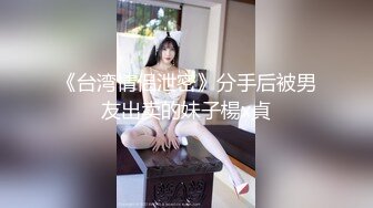 《台湾情侣泄密》分手后被男友出卖的妹子楊x貞