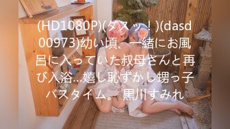 (HD1080P)(ダスッ！)(dasd00973)幼い頃、一緒にお風呂に入っていた叔母さんと再び入浴…嬉し恥ずかし甥っ子バスタイム。 黒川すみれ