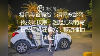   极品美臀骚货！逼里塞跳蛋！找技师按摩，翘起肥臀特写，被技师疯狂揉穴，振动棒抽插猛扣