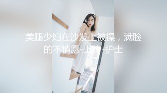 美腿少妇在沙发上被操，满脸的不情愿-上传-护士