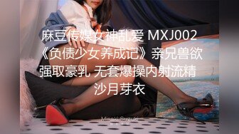 麻豆传媒女神乱爱 MXJ002《负债少女养成记》亲兄兽欲强取豪乳 无套爆操内射流精 沙月芽衣