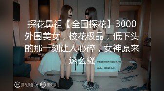 探花鼻祖【全国探花】3000外围美女，校花极品，低下头的那一刻让人心碎，女神原来这么骚