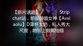 【新片速遞】  ❤❤️❤️ Stripchat站，明星颜值女神【Avxiaolu】D罩杯大奶，私人秀大尺度，地板上假屌抽插