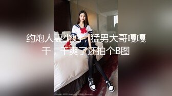 约炮人妻少妇，猛男大哥嘎嘎干，干爽了还拍个B图