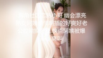  海角社区恋熟小哥 幽会漂亮熟女阿姨偷情啊插的好爽好老公哎呦操死我 快点阿姨被爆草，爽叫