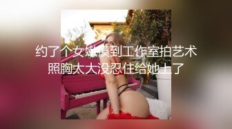 约了个女嫩模到工作室拍艺术照胸太大没忍住给她上了