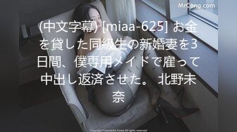 (中文字幕) [miaa-625] お金を貸した同級生の新婚妻を3日間、僕専用メイドで雇って中出し返済させた。 北野未奈