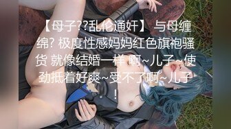 【母子??乱伦通奸】 与母缠绵? 极度性感妈妈红色旗袍骚货 就像结婚一样 啊~儿子~使劲抵着好爽~受不了啊~儿子！