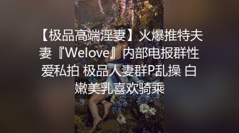 【极品高端淫妻】火爆推特夫妻『Welove』内部电报群性爱私拍 极品人妻群P乱操 白嫩美乳喜欢骑乘