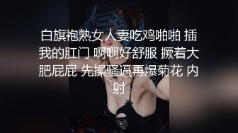 白旗袍熟女人妻吃鸡啪啪 插我的肛门 啊啊好舒服 撅着大肥屁屁 先操骚逼再爆菊花 内射