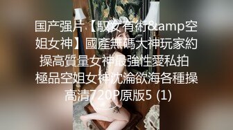 美女极品技师吃鸡啪啪啊啊好爽这样好深每次都弄这么激烈啊太难了按摩完被多姿势狂怼骚叫不停太猛了