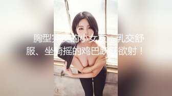   胸型完美的小女友，乳交舒服、坐骑摇的鸡巴跃跃欲射！