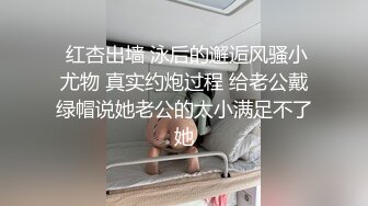  红杏出墙 泳后的邂逅风骚小尤物 真实约炮过程 给老公戴绿帽说她老公的太小满足不了她