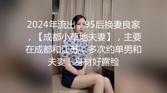 2024年流出，95后换妻良家，【成都小草地夫妻】，主要在成都和江苏，多次约单男和夫妻，身材好露脸