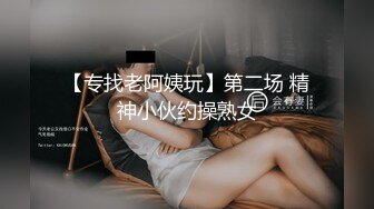 【专找老阿姨玩】第二场 精神小伙约操熟女