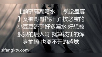 【颤挛高潮喷水❤️视觉盛宴】又被哥哥指奸了 按悠宝的小豆豆流了好多淫水 好想被狠狠的后入呀 就算被插的浑身抽搐 也离不开的感觉