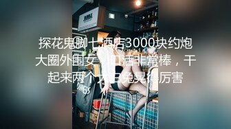 探花鬼脚七酒店3000块约炮大圈外围女，口活非常棒，干起来两个大白兔晃得厉害