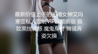 最新价值上千的主播女神艾玛寒亚私人定制VIP视频新版 极致黑丝诱惑 魔鬼身材 舞骚弄姿欠操