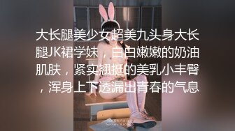 大长腿美少女超美九头身大长腿JK裙学妹，白白嫩嫩的奶油肌肤，紧实翘挺的美乳小丰臀，浑身上下透漏出青春的气息