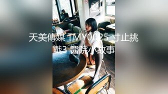 天美傳媒 TMY0025 寸止挑戰3 醫院小故事