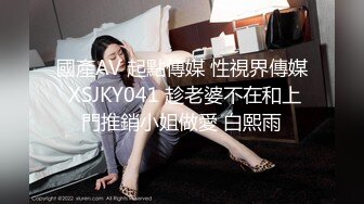 國產AV 起點傳媒 性視界傳媒 XSJKY041 趁老婆不在和上門推銷小姐做愛 白熙雨