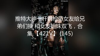 推特大神一杆钢枪带女友给兄弟们操 和女友姐妹双飞，合集 【421V】 (145)