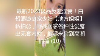 最新2024极品反差淫妻！白皙眼镜良家少妇【地方姐姐】私拍②，野战居家各种性爱露出无套内射，抱起来肏到高潮抽搐 (10)