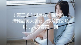 （第三场）极品女神明星脸，清纯甜美大美女，沙发口交啪啪，共度春宵一刻