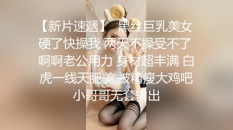 【新片速遞】  黑丝巨乳美女 硬了快操我 两天不操受不了 啊啊老公用力 身材超丰满 白虎一线天肥美 被精瘦大鸡吧小哥哥无套输出