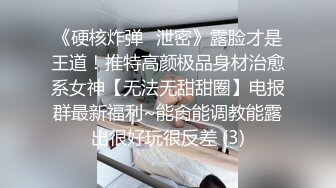 《硬核炸弹✅泄密》露脸才是王道！推特高颜极品身材治愈系女神【无法无甜甜圈】电报群最新福利~能肏能调教能露出很好玩很反差 (3)