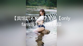 【宾馆后入嫩妹】无名【onlyfans版】中间有水印