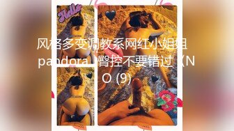 风格多变调教系网红小姐姐✿pandora✿臀控不要错过《NO (9)