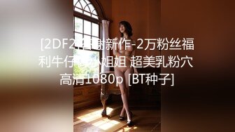 [2DF2]答谢新作-2万粉丝福利牛仔裤小姐姐 超美乳粉穴 高清1080p [BT种子]