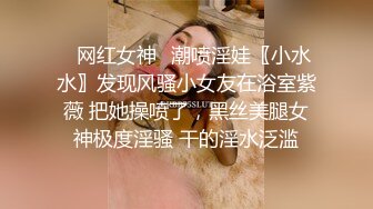 ✿网红女神✿潮喷淫娃〖小水水〗发现风骚小女友在浴室紫薇 把她操喷了，黑丝美腿女神极度淫骚 干的淫水泛滥