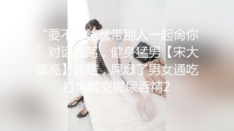 “要不要爸爸带别人一起肏你”对话淫荡，健身猛男【宋大漂亮】完结，屌爆了男女通吃打炮脚交喝尿吞精2