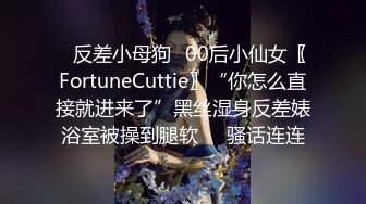 ✿反差小母狗✿00后小仙女〖FortuneCuttie〗“你怎么直接就进来了”黑丝湿身反差婊浴室被操到腿软❤️骚话连连