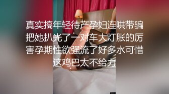 真实搞年轻待产孕妇连哄带骗把她扒光了一对车大灯胀的厉害孕期性欲强流了好多水可惜这鸡巴太不给力