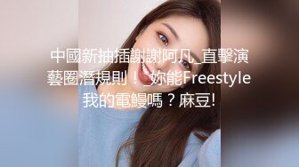 中國新抽插謝謝阿凡_直擊演藝圈潛規則！_妳能Freestyle我的電鰻嗎？麻豆!