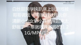 白丝甜美学妹趴床上玩游戏被哥哥调戏❤️你玩游戏我玩你 清新小仙女娇小身材操起来太舒服了 一草就哼哼唧唧的[1.21G/MP4/12:26]