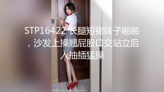 STP16422 长腿短裙妹子啪啪，沙发上操翘屁股口交站立后人抽插猛操