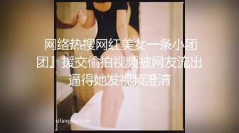  网络热搜网红美女一条小团团』援交偷拍视频被网友流出逼得她发视频澄清