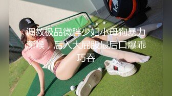 调教极品微胖少妇小母狗暴力深喉，后入大屁股最后口爆乖巧吞