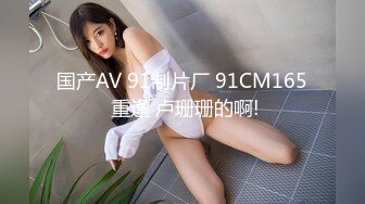 国产AV 91制片厂 91CM165 重逢 卢珊珊的啊!