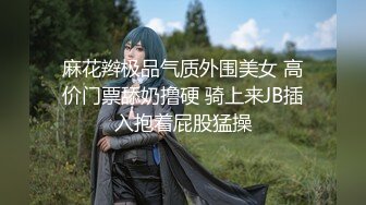 麻花辫极品气质外围美女 高价门票舔奶撸硬 骑上来JB插入抱着屁股猛操