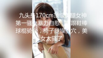   九头身170cm顶级美腿女神第一骚女暴力自慰，高跟鞋棒球棍骑坐，椅子腿操骚穴，美女太骚了