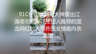   91C仔团伙漏网大神重出江湖老司机探花经纪人推荐的混血网红脸大圈外围女情趣内衣高跟